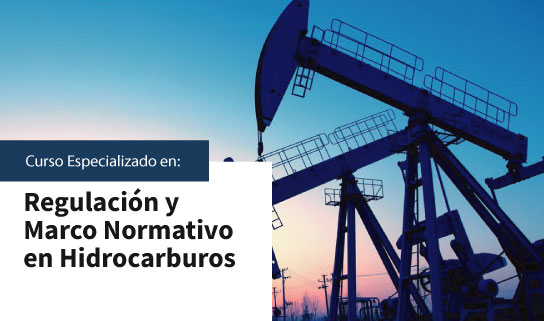 CURSO ESPECIALIZADO EN REGULACIóN Y MARCO NORMATIVO EN HIDROCARBUROS